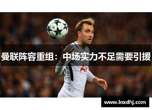 曼联阵容重组：中场实力不足需要引援