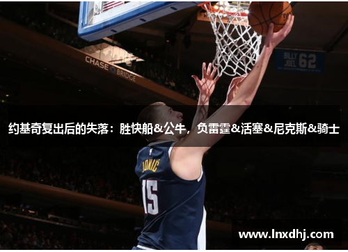 约基奇复出后的失落：胜快船&公牛，负雷霆&活塞&尼克斯&骑士