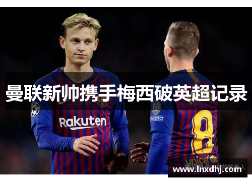 曼联新帅携手梅西破英超记录